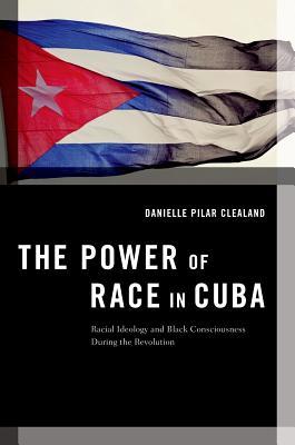 The Power of Race in Cuba: Racial Ideology and Black Consciousness ...