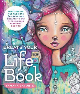 Create Your Life Book: Mixed-Media Art Projects for Expanding Creativity and Encouraging Personal Growth
