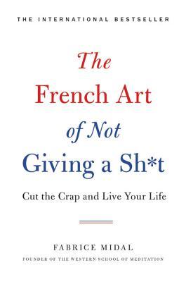 The French Art of Not Giving a Sh*t: Cut the Crap and Live Your Life