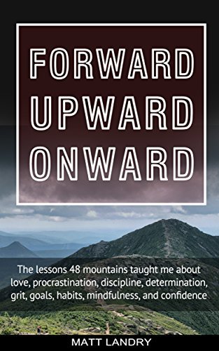 Forward, Upward, Onward: Life Lessons from climbing the 48 Highest Mountain Peaks of New Hampshire.