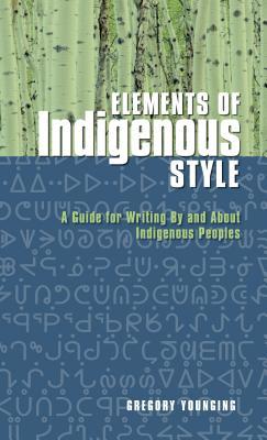 Elements of Indigenous Style: A Guide for Writing By and About Indigenous Peoples