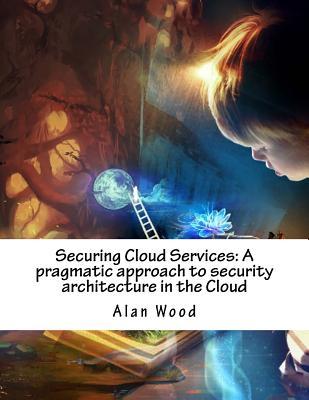 Securing Cloud Services: A Pragmatic Approach to Security Architecture ...