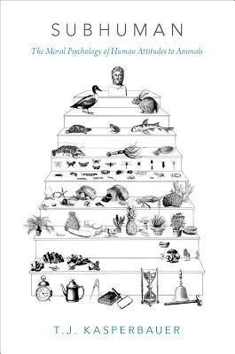 Subhuman: The Moral Psychology of Human Attitudes to Animals by T.J ...