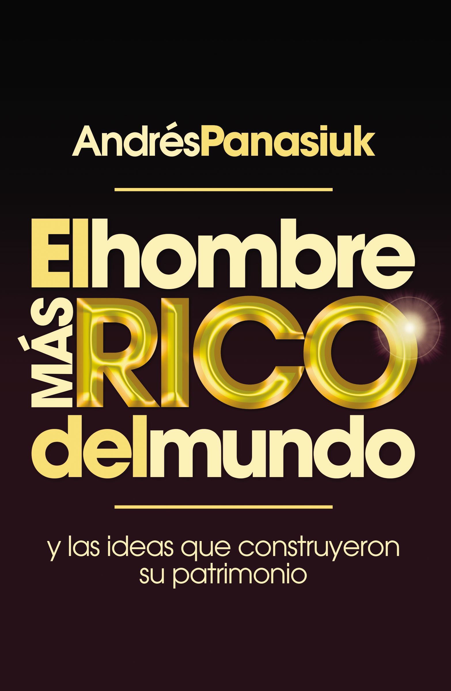 El hombre más rico del mundo: Y las ideas que construyeron su patrimonio.