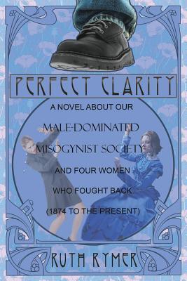 PERFECT CLARITY: A novel about our male-dominated misogynist society and four women who fought back (1874 to the present).