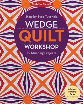 Wedge Quilt Workshop: Step-by-Step Tutorials 10 Stunning Projects