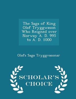 The Saga of King Olaf Tryggwason Who Reigned Over Norway A. D. 995 to A