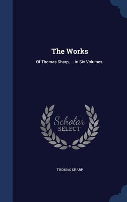 Thomas Sharp Editor The Works: Of Thomas Sharp, ... in Six Volumes. by Thomas Sharp | Goodreads