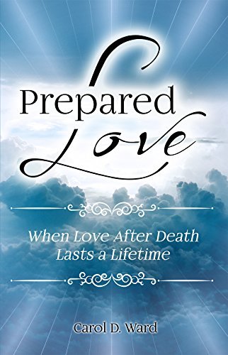 Prepared Love: When Love After Death Lasts a Lifetime by Carol D. Ward ...