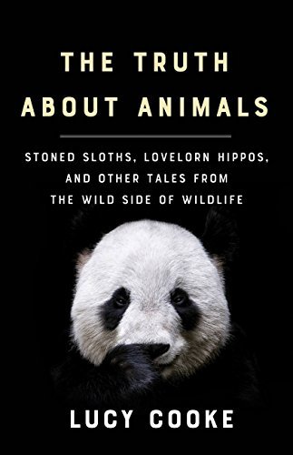 The Truth About Animals: Stoned Sloths, Lovelorn Hippos, and Other Tales from the Wild Side of Wildlife
