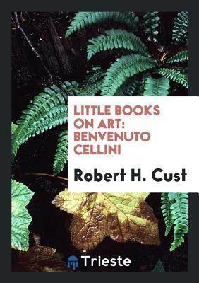 Benvenuto Cellini by Robert Henry Hobart Cust Goodreads