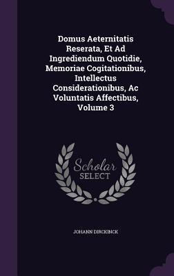 Aeternitatis Domus Aeternitatis Reserata, Et Ad Ingrediendum Quotidie, Memoriae ...