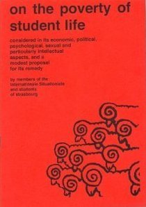 On the Poverty of Student Life: Considered in Its Economic, Political, Psychological, Sexual, and Particularly Intellectual Aspects, and a Modest Proposal for Its Remedy
