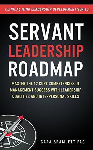 Servant Leadership Roadmap: Master the 12 Core Competencies of Management Success with Leadership Qualities and Interpersonal Skills