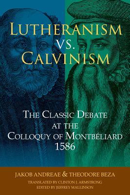 Lutheranism vs. Calvinism: The Classic Debate at the Colloquy of Montbéliard 1586