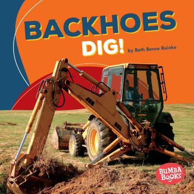 Backhoes Dig! by Beth Bence Reinke | Goodreads