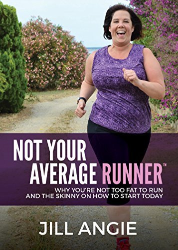 Not Your Average Runner: Why You're Not Too Fat to Run and the Skinny on How to Start Today