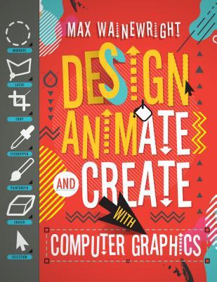 Design Animate And Create With Computer Graphics By Max Wainewright