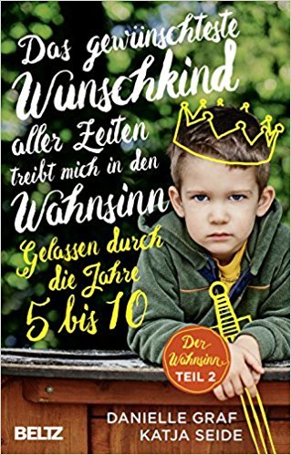 Das gewünschteste Wunschkind aller Zeiten treibt mich in den Wahnsinn: Gelassen durch die Jahre 5 bis 10