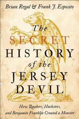 The Secret History of the Jersey Devil: How Quakers, Hucksters, and Benjamin Franklin Created a Monster