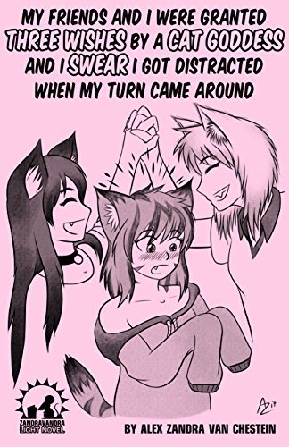 My Friends And I Were Granted Three Wishes By A Cat Goddess And I Swear I Got Distracted When My Turn Came Around