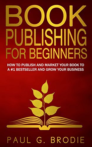 Book Publishing for Beginners: How to Publish and Market Your Book to a #1 Bestseller and Grow Your Business
