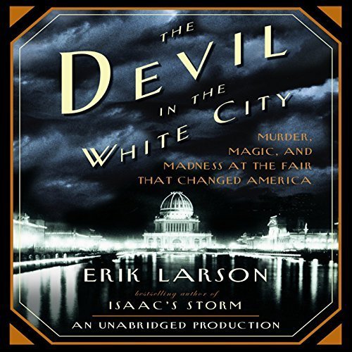 The Devil in the White City. Murder, Magic and Madness at the Fair That Changed America