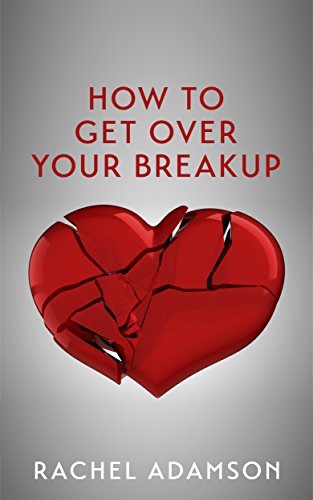How To Get Over Your Breakup: The Definitive Guide To Recovering From A Breakup and Moving On With Life