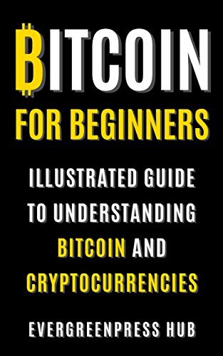 Bitcoin for Beginners: Illustrated Guide To Understanding Bitcoin and Cryptocurrencies