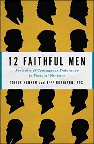 12 Faithful Men: Portraits of Courageous Endurance in Pastoral Ministry