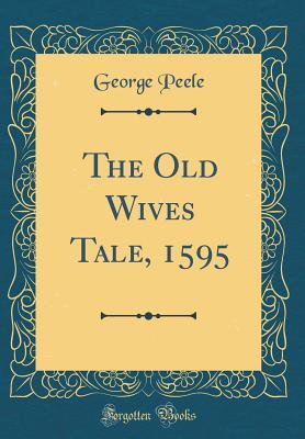 George Peele Works The Old Wives Tale, 1595 (Classic Reprint) by George Peele | Goodreads