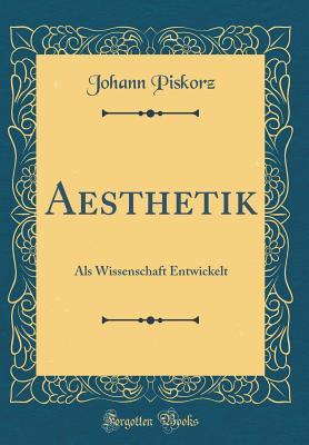 Aesthetik: ALS Wissenschaft Entwickelt by Johann Piskorz | Goodreads