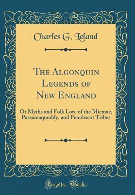 The Algonquin Legends of New England: Or Myths and Folk Lore of the ...