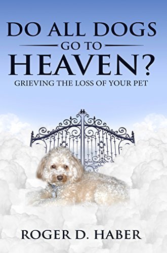 Do All Dogs Go to Heaven?: Grieving the Loss of Your Pet by Roger Haber | Goodreads