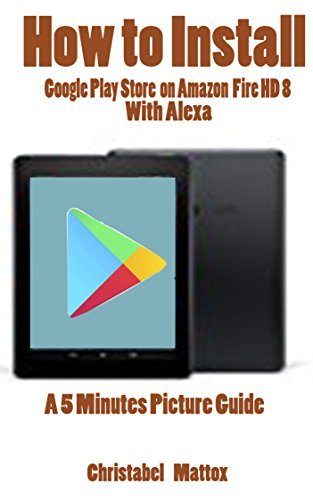 HOW TO INSTALL GOOGLE PLAY STORE ON AMAZON FIRE HD 8 WITH ALEXA: A 5 ...