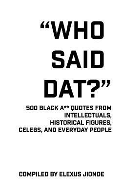 Who Said Dat?: 500 Black A** Quotes From Intellectuals, Historical