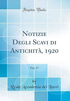 Notizie Degli Scavi di Antichità, 1920, Vol. 17 by Reale Accademia Dei