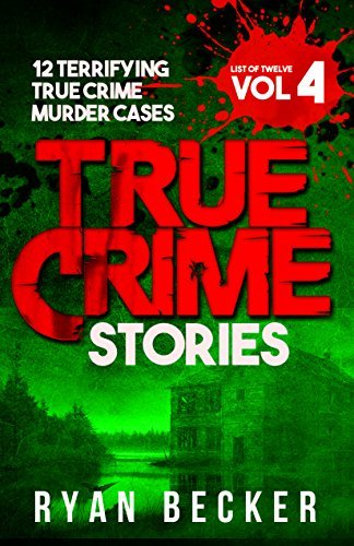 True Crime Stories Volume 4: 12 Terrifying True Crime Murder Cases