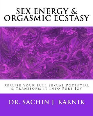 Sex Energy & Orgasmic Ecstasy: Realize Your Full Sexual Potential