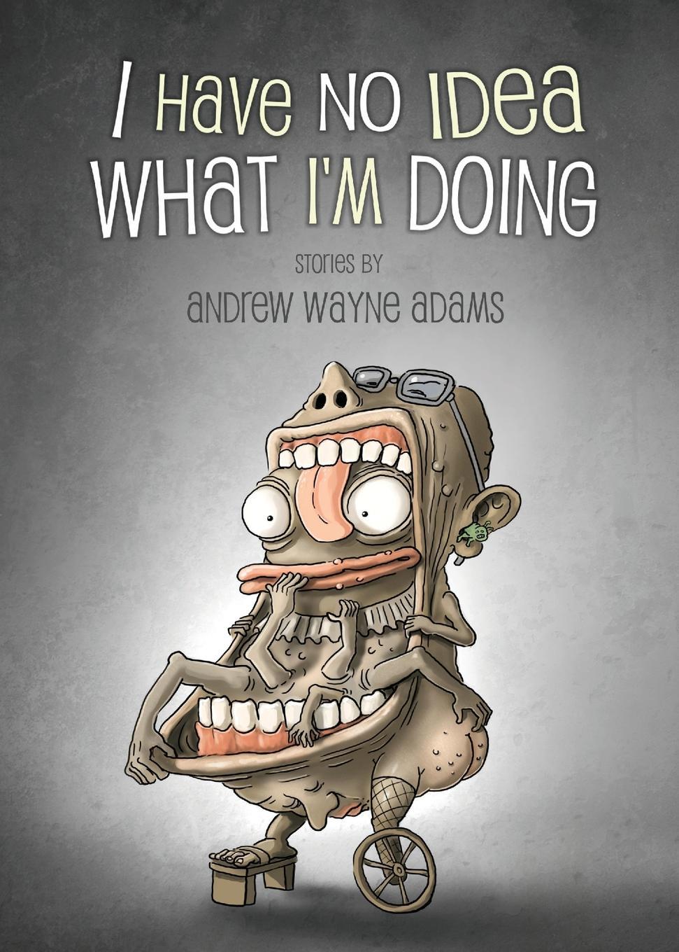 I Have No Idea What I'm Doing by Andrew Wayne Adams | Goodreads