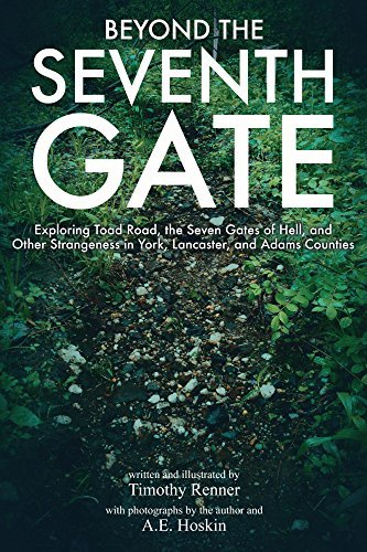 Beyond the Seventh Gate: Exploring Toad Road, the Seven Gates of Hell, and Other Strangeness in York, Lancaster, and Adams Counties
