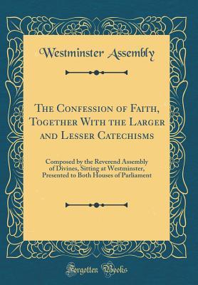 The Confession of Faith, Together With the Larger and Lesser Catechisms ...