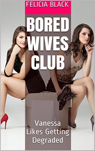 Vanessa Likes Getting Degraded: Hot Wives Club by Felicia Black | Goodreads