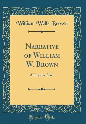 Narrative of William W. Brown: A Fugitive Slave by William Wells Brown ...