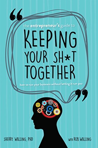 The Entrepreneur’s Guide to Keeping Your Shit Together: How to Run Your Business Without Letting it Run You