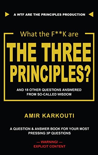 What The F**K Are the Three Principles?: And 18 Other Questions From So-Called Wisdom