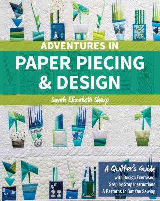 Adventures in Paper Piecing & Design: A Quilter’s Guide with Design Exercises, Step-by-Step Instructions & Patterns to Get You Sewing