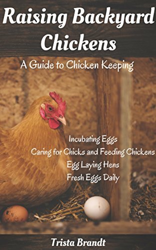 Raising Backyard Chickens: A Guide to Chicken Keeping From Incubating ...