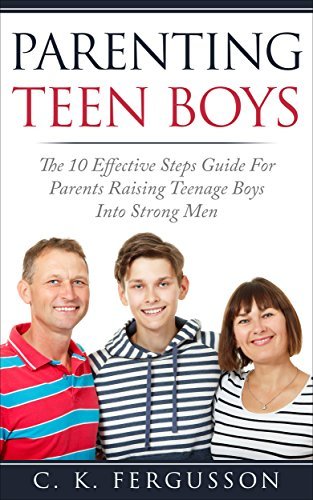 PARENTING TEEN BOYS: The 10 Effective Steps Guide For Parents Raising ...