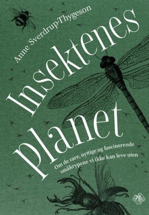 Insektenes planet: Om de rare, nyttige og fascinerende småkrypene vi ikke kan leve uten